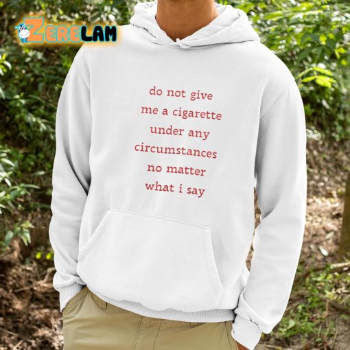 Do Not Give Me A Cigarette Under Any Circumstances No Matter What I Say Shirt