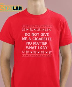 Do Not Give Me a Cigarette No Matter What I Say Christmas Shirt 2 1