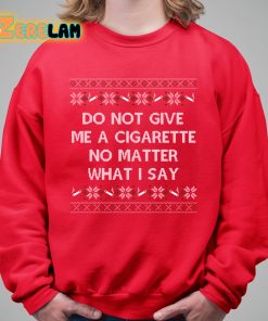Do Not Give Me a Cigarette No Matter What I Say Christmas Shirt 5 1