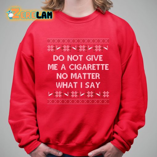 Do Not Give Me a Cigarette No Matter What I Say Christmas Shirt
