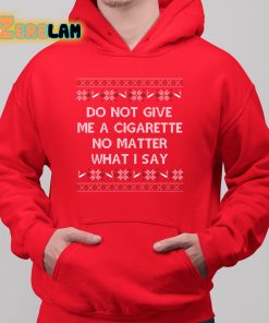 Do Not Give Me a Cigarette No Matter What I Say Christmas Shirt 6 1