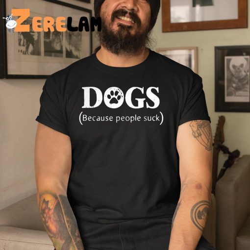 DogS Because People Suck Shirt