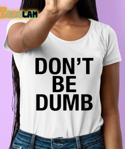 Dont Be Dumb Shirt 6 1
