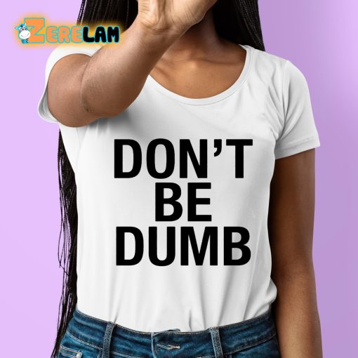 Don’t Be Dumb Shirt