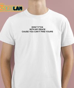 Don’t Fuck With My Peace Because You Cant Find Yours Shirt