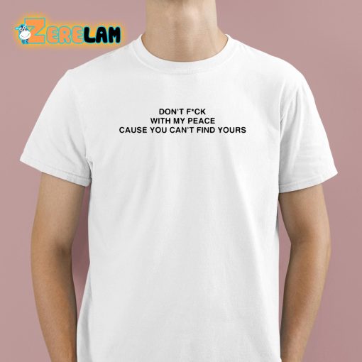 Don’t Fuck With My Peace Because You Cant Find Yours Shirt