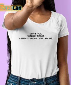 Dont Fuck With My Peace Because You Cant Find Yours Shirt 6 1