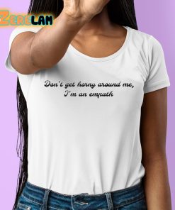 Dont Get Horny Around Me Im An Empath Shirt 6 1