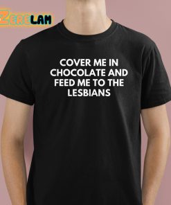 DontThinkSo Cover Me In Chocolate And Feed Me To The Lesbians Shirt 1 1