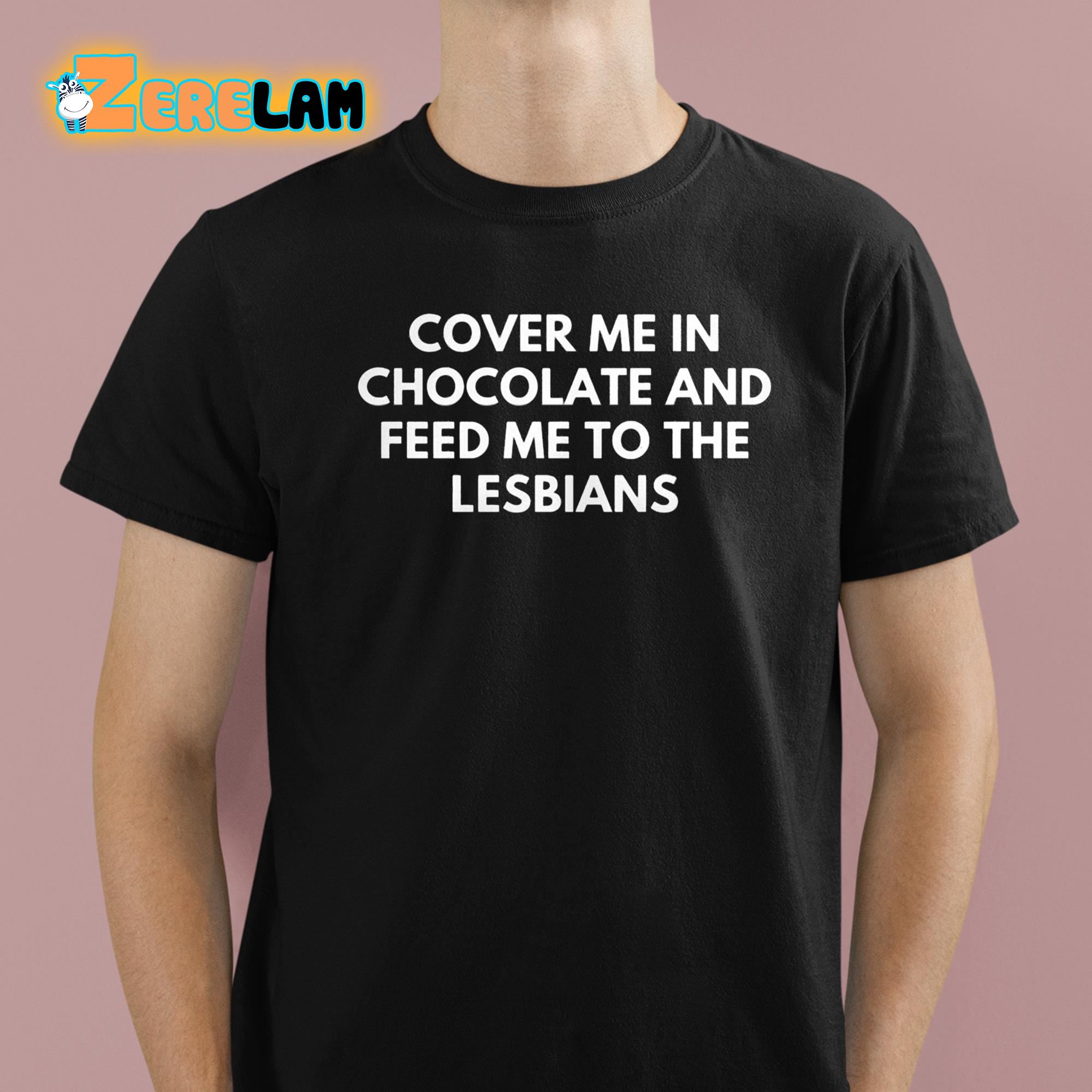 DontThinkSo Cover Me In Chocolate And Feed Me To The Lesbians Shirt 1 1