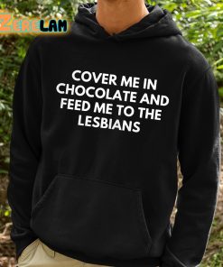 DontThinkSo Cover Me In Chocolate And Feed Me To The Lesbians Shirt 2 1