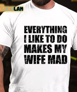 Everything I Like To Do Makes My Wife Mad T shirt 2