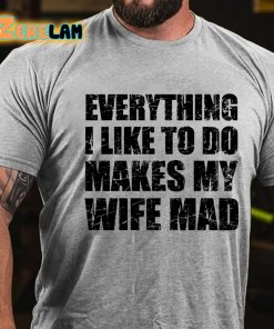 Everything I Like To Do Makes My Wife Mad T shirt 3