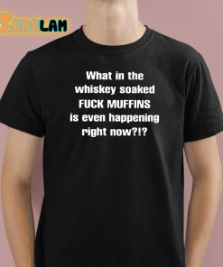 Feisty Waters What In The Whiskey Soaked Fuck Muffins Is Even Happening Right Now Shirt