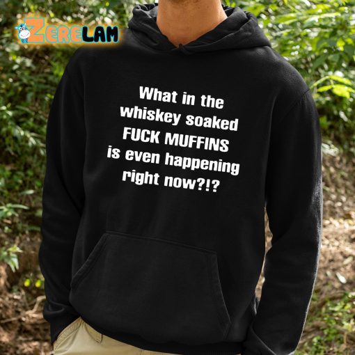 Feisty Waters What In The Whiskey Soaked Fuck Muffins Is Even Happening Right Now Shirt