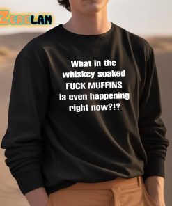 Feisty Waters What In The Whiskey Soaked Fuck Muffins Is Even Happening Right Now Shirt 3 1