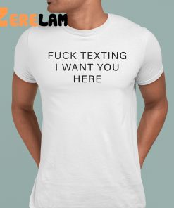 Fuck Texting I Want You Here Shirt 1 1