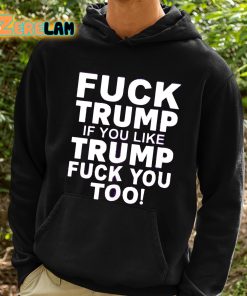 Fuck Trump If You Like Trump Fuck You Too Shirt 2 1