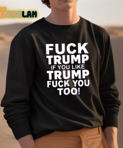 Fuck Trump If You Like Trump Fuck You Too Shirt 3 1