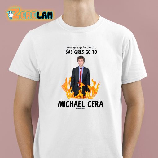 Good Girls Go To Church Bad Girls Go To Michael Cera Shirt