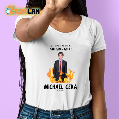 Good Girls Go To Church Bad Girls Go To Michael Cera Shirt