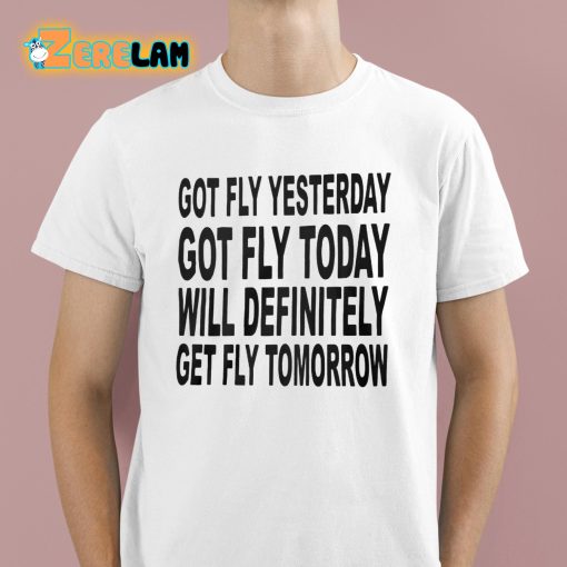 Got Fly Yesterday Got Fly Today Will Definitely Get Fly Tomorrow Shirt