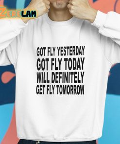 Got Fly Yesterday Got Fly Today Will Definitely Get Fly Tomorrow Shirt 8 1