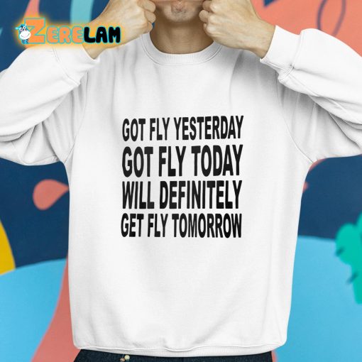 Got Fly Yesterday Got Fly Today Will Definitely Get Fly Tomorrow Shirt