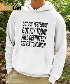 Got Fly Yesterday Got Fly Today Will Definitely Get Fly Tomorrow Shirt 9 1