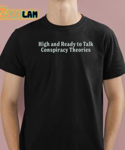 High And Ready To Talk Conspiracy Theories Shirt 1 1