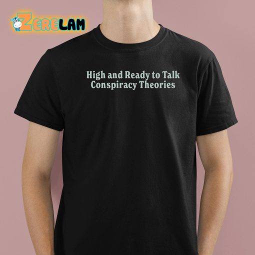 High And Ready To Talk Conspiracy Theories Shirt