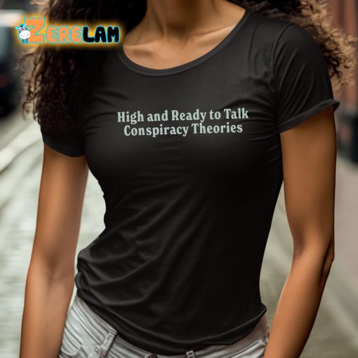 High And Ready To Talk Conspiracy Theories Shirt