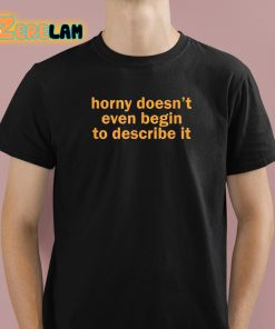 Horny Doesn’t Even Begin To Describe It Shirt