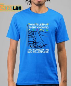 How I Sleep At Night Knowing That Someday The Sun Will Explode Shirt