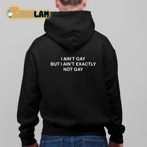 I Ain’t Gay But I Aint Exactly Not Gay Shirt