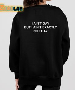 I Aint Gay But I Aint Exactly Not Gay Shirt 7 1