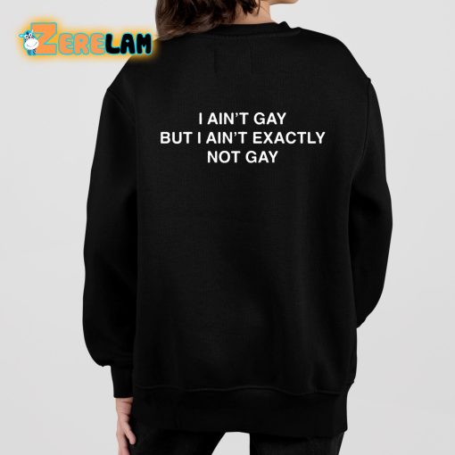 I Ain’t Gay But I Aint Exactly Not Gay Shirt