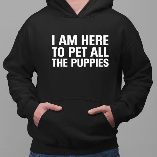 I Am Here To Pet All The Puppies Shirt