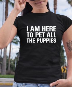 I Am Here To Pet All The Puppies Shirt 6 1