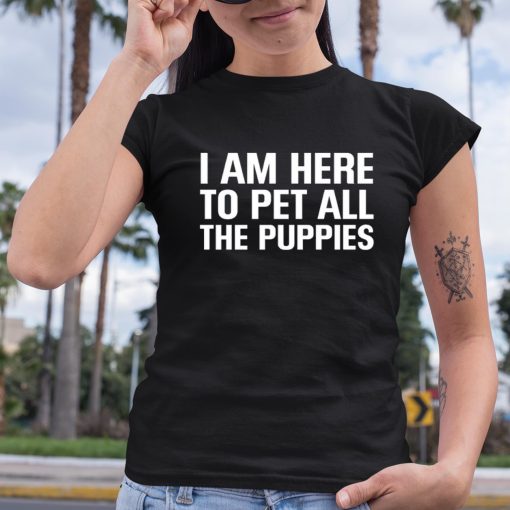 I Am Here To Pet All The Puppies Shirt