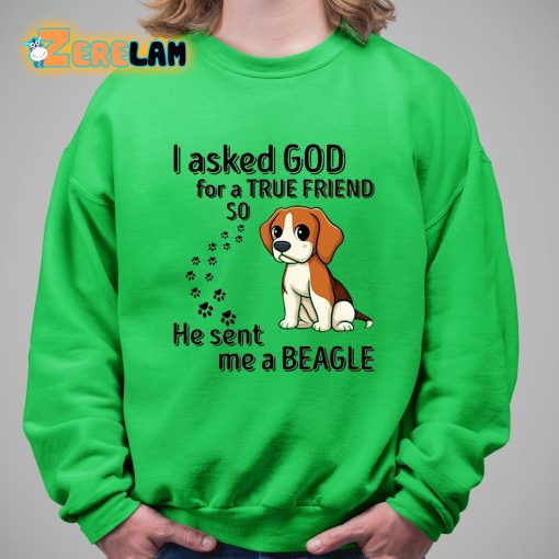 I Asked God For A True Friend So He Sent Me A Beagle Shirt