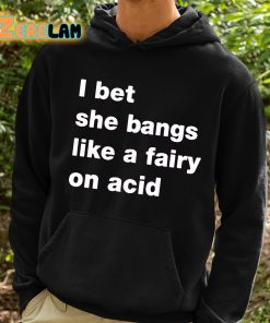 I Bet She Bangs Like A Fairy On Acid Shirt 2 1