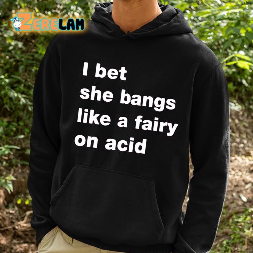 I Bet She Bangs Like A Fairy On Acid Shirt