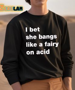 I Bet She Bangs Like A Fairy On Acid Shirt 3 1