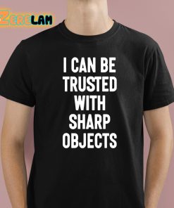 I Can Be Trusted With Sharp Objects Shirt 1 1