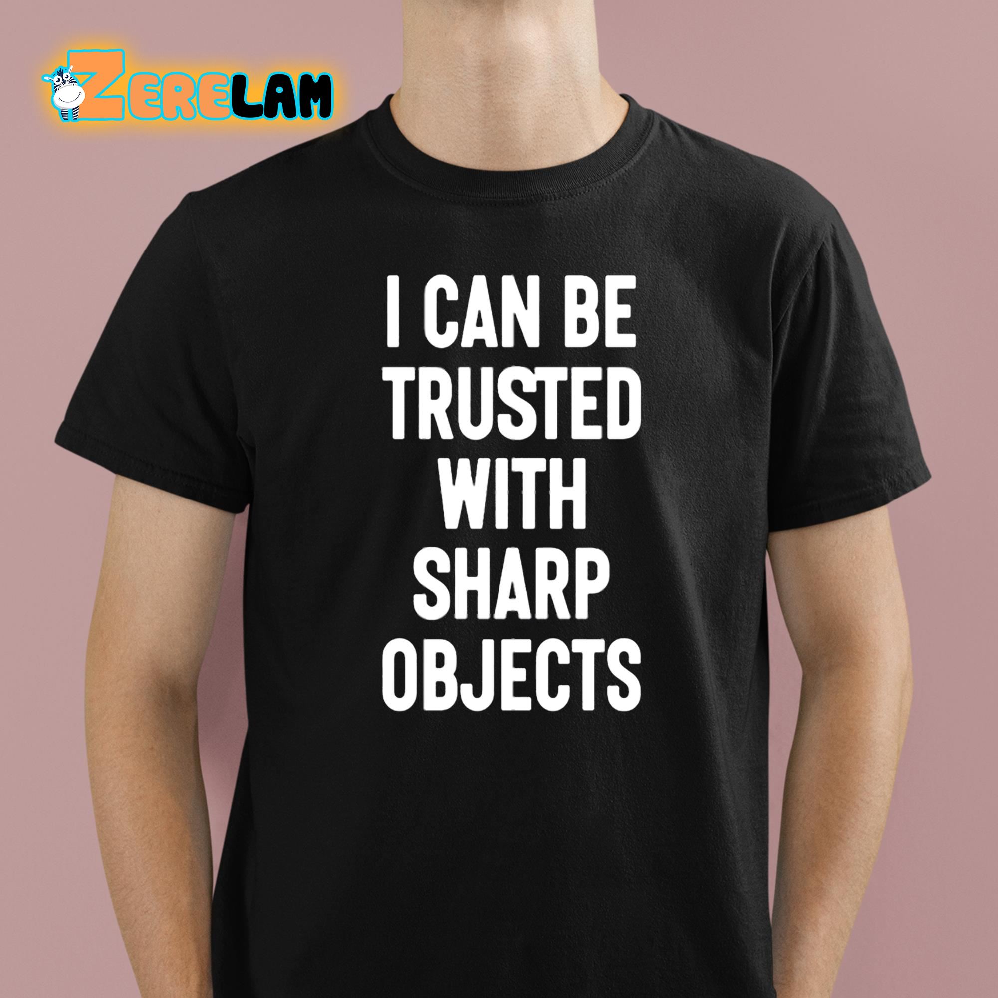 I Can Be Trusted With Sharp Objects Shirt 1 1
