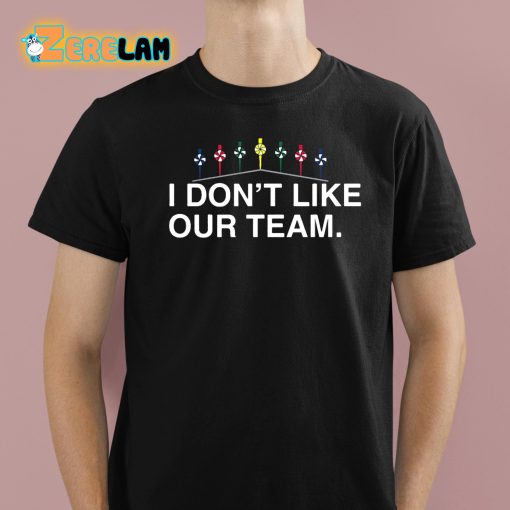 I Don’t Like Our Team Shirt