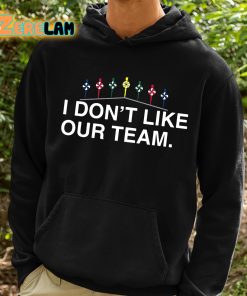I Dont Like Our Team Shirt 2 1