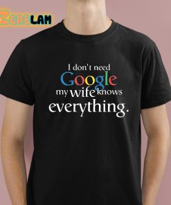 I Don't Need Google My Wife Knows Everything Shirt