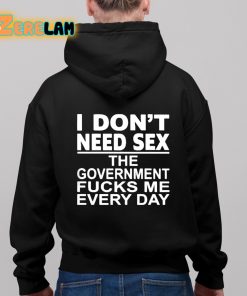 I Dont Need Sex The Government Fucks Me Everyday Shirt 11 1